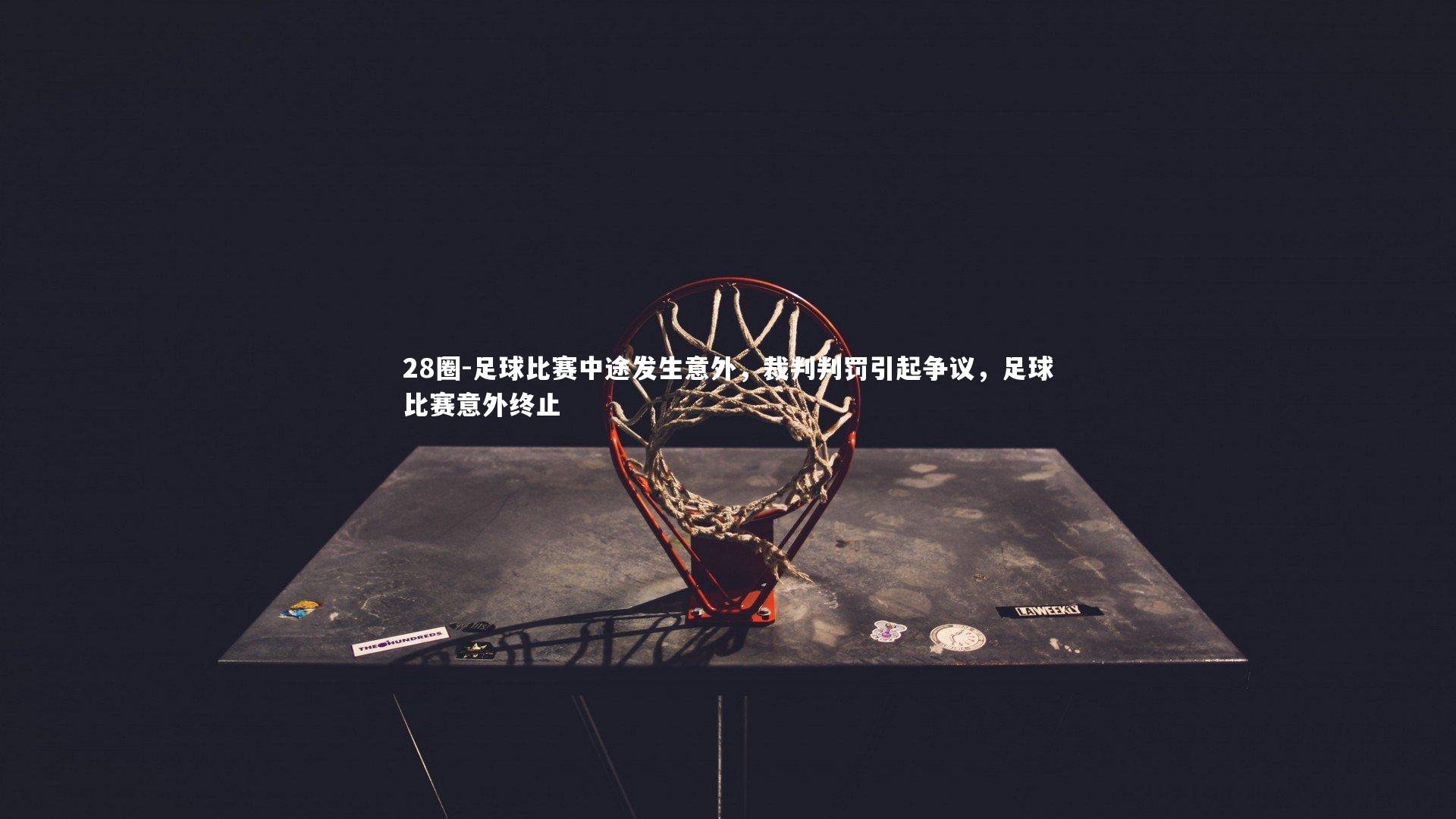 28圈-足球比赛中途发生意外，裁判判罚引起争议，足球比赛意外终止