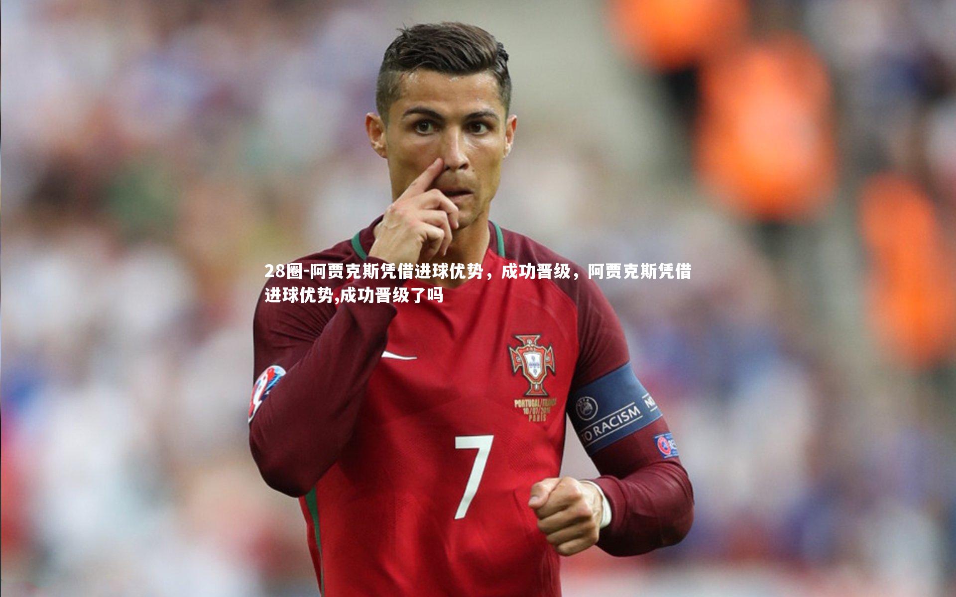 28圈-阿贾克斯凭借进球优势，成功晋级，阿贾克斯凭借进球优势,成功晋级了吗