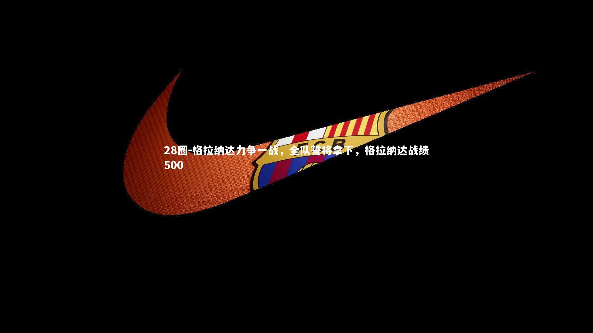 28圈-格拉纳达力争一战，全队誓将拿下，格拉纳达战绩500