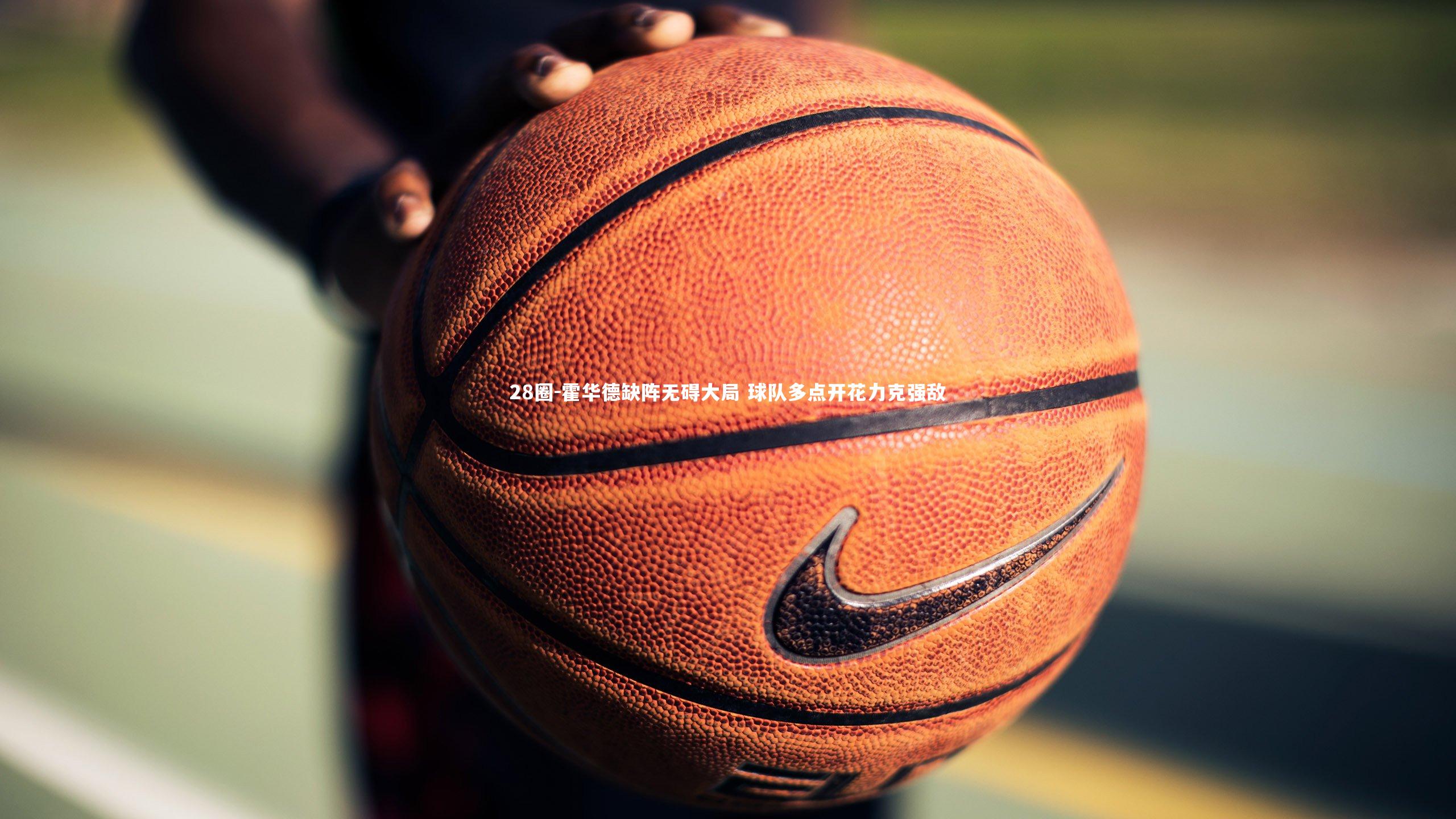 28圈-霍华德缺阵无碍大局 球队多点开花力克强敌