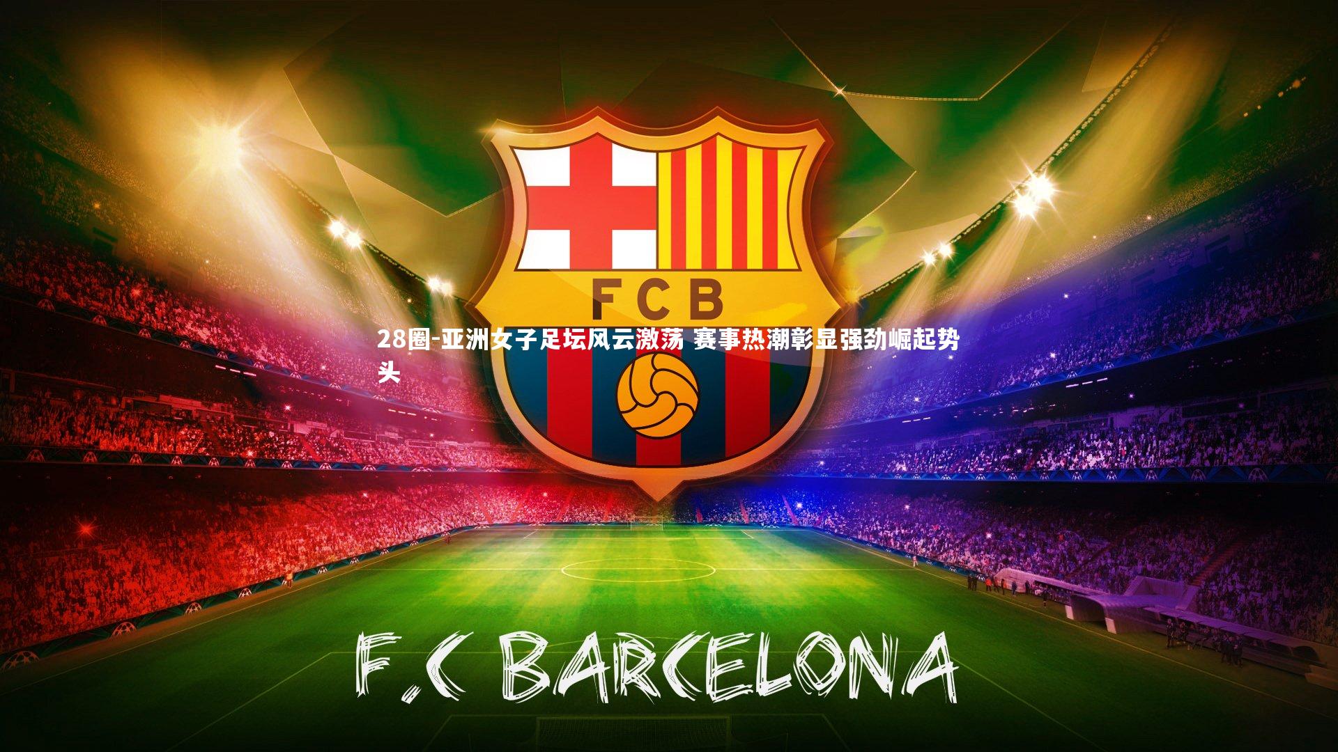 28圈-亚洲女子足坛风云激荡 赛事热潮彰显强劲崛起势头