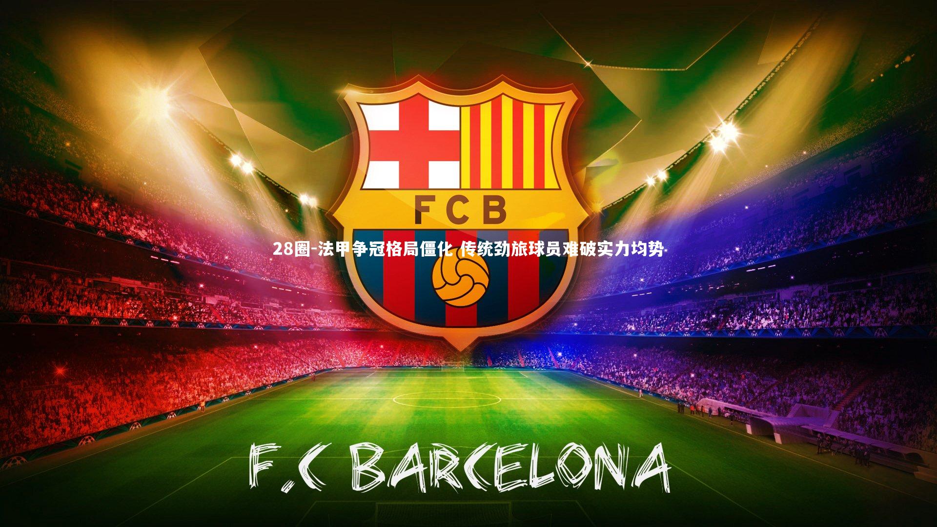 28圈-法甲争冠格局僵化 传统劲旅球员难破实力均势