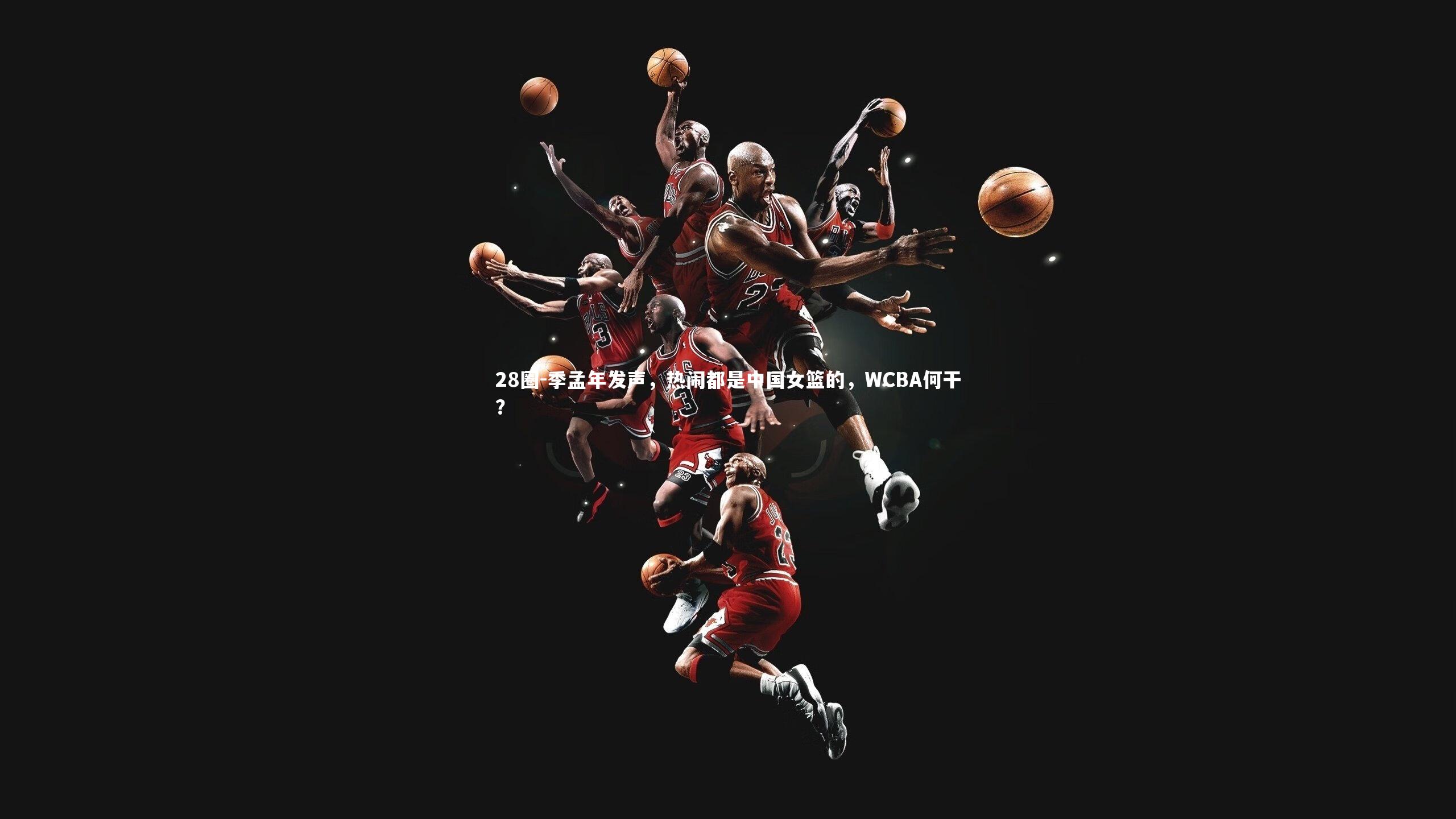 季孟年发声，热闹都是中国女篮的，WCBA何干？